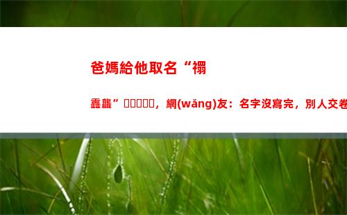 爸媽給他取名“禤靐龘”，網(wǎng)友：名字沒寫完，別人交卷了(爸媽姓氏取名)